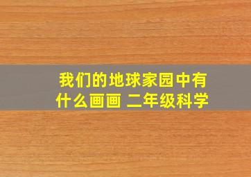 我们的地球家园中有什么画画 二年级科学